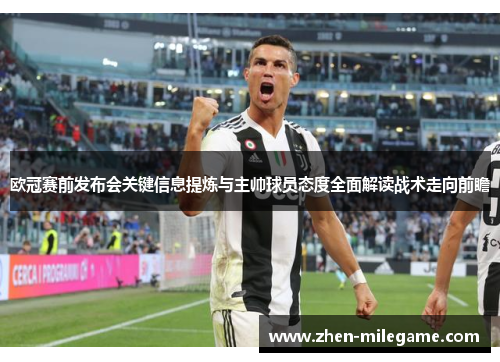 欧冠赛前发布会关键信息提炼与主帅球员态度全面解读战术走向前瞻 欧冠赛前发布会关键信息提炼与主帅球员态度全面解读战术走向前瞻