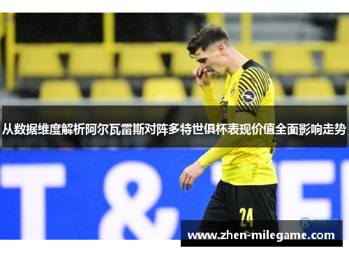 从数据维度解析阿尔瓦雷斯对阵多特世俱杯表现价值全面影响走势 从数据维度解析阿尔瓦雷斯对阵多特世俱杯表现价值全面影响走势