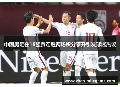 中国男足在18强赛连胜两场积分攀升引发球迷热议 中国男足在18强赛连胜两场积分攀升引发球迷热议