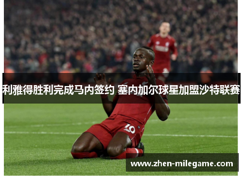 利雅得胜利完成马内签约 塞内加尔球星加盟沙特联赛 利雅得胜利完成马内签约 塞内加尔球星加盟沙特联赛