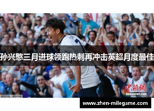 孙兴慜三月进球领跑热刺再冲击英超月度最佳 孙兴慜三月进球领跑热刺再冲击英超月度最佳
