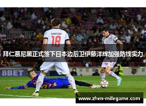 拜仁慕尼黑正式签下日本边后卫伊藤洋辉加强防线实力