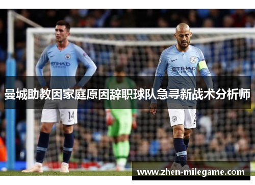 曼城助教因家庭原因辞职球队急寻新战术分析师