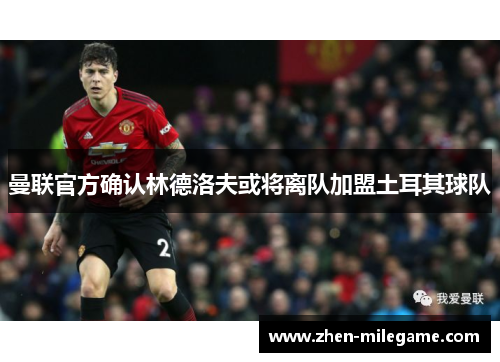 曼联官方确认林德洛夫或将离队加盟土耳其球队