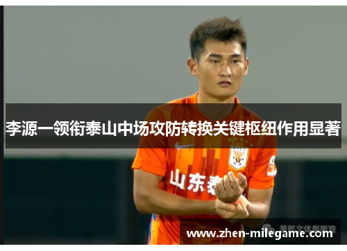 李源一领衔泰山中场攻防转换关键枢纽作用显著 李源一领衔泰山中场攻防转换关键枢纽作用显著