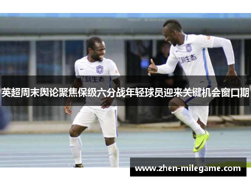 英超周末舆论聚焦保级六分战年轻球员迎来关键机会窗口期