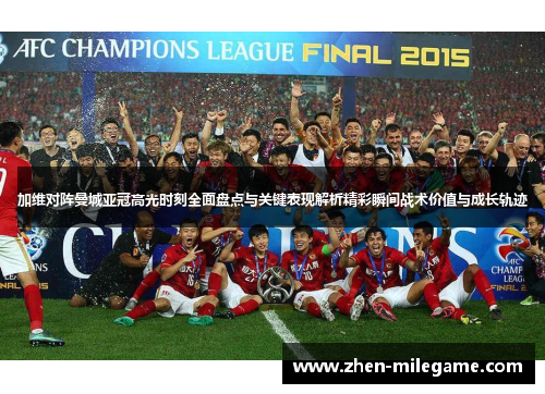 加维对阵曼城亚冠高光时刻全面盘点与关键表现解析精彩瞬间战术价值与成长轨迹