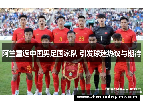 阿兰重返中国男足国家队 引发球迷热议与期待