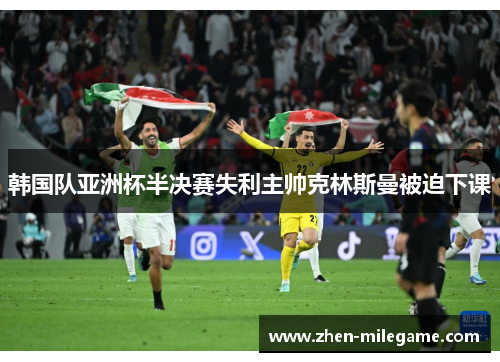 韩国队亚洲杯半决赛失利主帅克林斯曼被迫下课 韩国队亚洲杯半决赛失利主帅克林斯曼被迫下课
