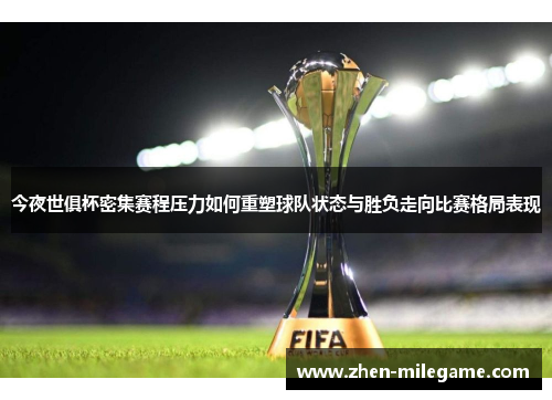 今夜世俱杯密集赛程压力如何重塑球队状态与胜负走向比赛格局表现 今夜世俱杯密集赛程压力如何重塑球队状态与胜负走向比赛格局表现