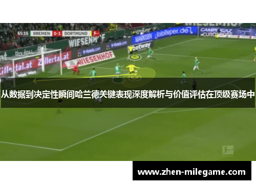从数据到决定性瞬间哈兰德关键表现深度解析与价值评估在顶级赛场中 从数据到决定性瞬间哈兰德关键表现深度解析与价值评估在顶级赛场中
