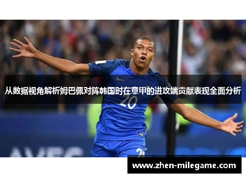 从数据视角解析姆巴佩对阵韩国时在意甲的进攻端贡献表现全面分析 从数据视角解析姆巴佩对阵韩国时在意甲的进攻端贡献表现全面分析