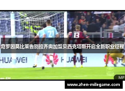 奇罗因莫比莱告别拉齐奥加盟贝西克塔斯开启全新职业征程 奇罗因莫比莱告别拉齐奥加盟贝西克塔斯开启全新职业征程