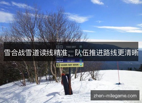 雪合战雪道读线精准，队伍推进路线更清晰