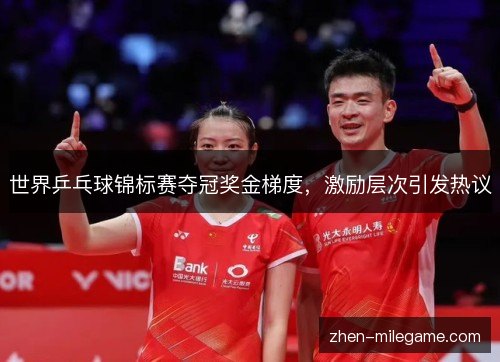 世界乒乓球锦标赛夺冠奖金梯度，激励层次引发热议