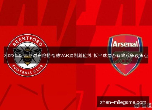 2023年阿森纳对布伦特福德VAR漏划越位线 扳平球是否有效成争议焦点
